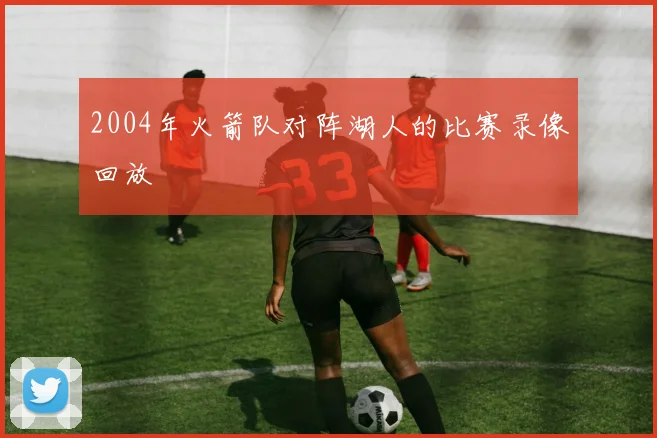 2004年火箭队对阵湖人的比赛录像回放