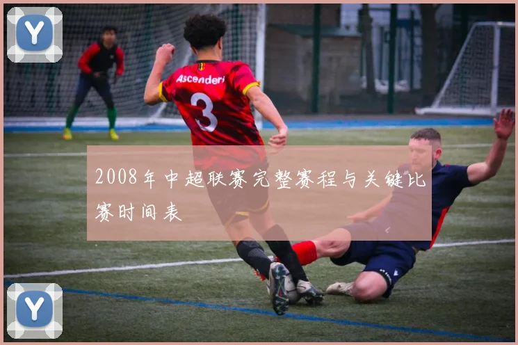 2008年中超联赛完整赛程与关键比赛时间表