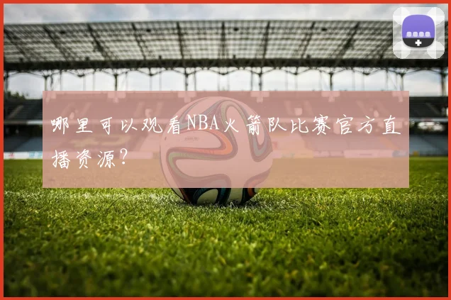 哪里可以观看NBA火箭队比赛官方直播资源？