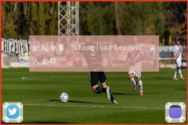 欧冠联赛“Champions League”英文全称