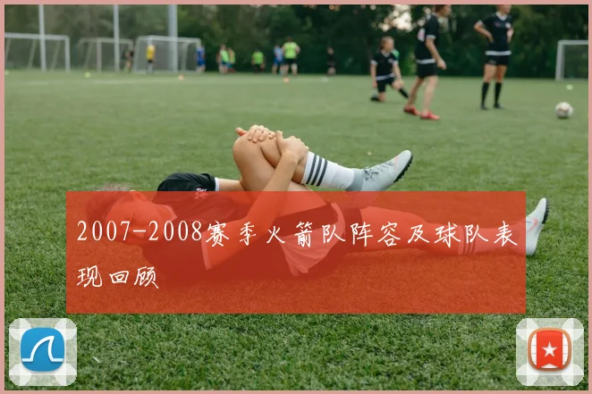 2007-2008赛季火箭队阵容及球队表现回顾