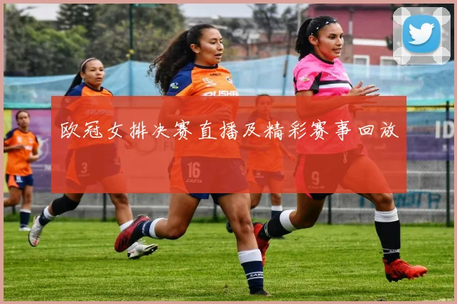 欧冠女排决赛直播及精彩赛事回放