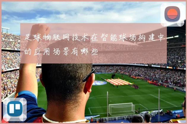 足球物联网技术在智能球场构建中的应用场景有哪些